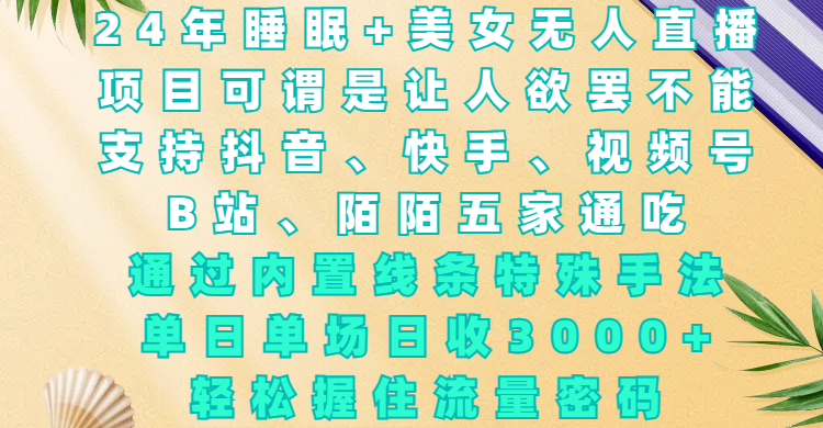 24年睡眠+美女无人直播,项目可谓是让人欲罢不能,支持抖音、快手、视频号、B站、陌陌五家通吃,通过内置线条特殊手法,单场日收3000+,轻松握住流量密码